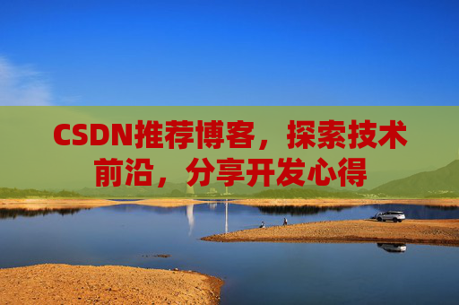 CSDN推荐博客,探索技术前沿,分享开发心得